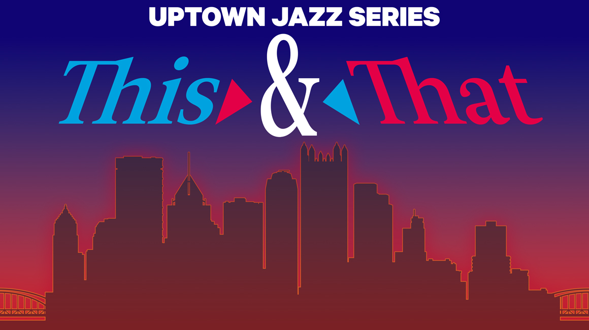 Graphic featuring the Pittsburgh city skyline and reads "Uptown Jazz Series This and That."